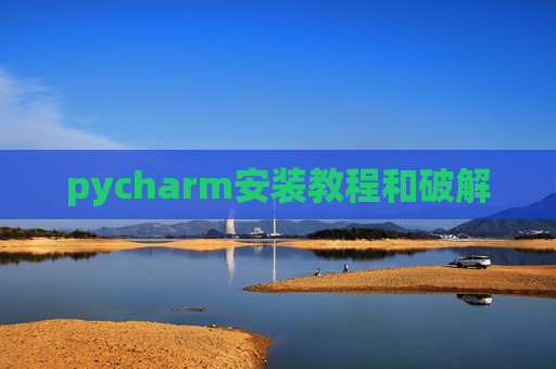 pycharm安装教程和破解 pycharm安装教程和破解