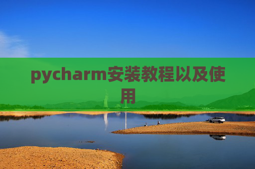 pycharm安装教程以及使用 pycharm安装教程以及使用
